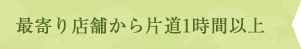 最寄り店舗から片道1時間以上